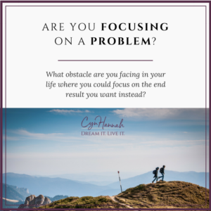 Are you focusing on a problem? | Cyn Hannah